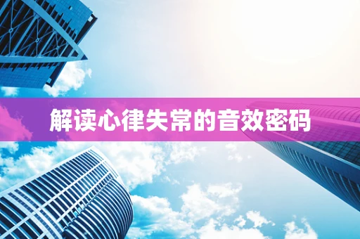 解读心律失常的音效密码