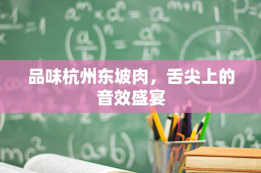 品味杭州东坡肉，舌尖上的音效盛宴