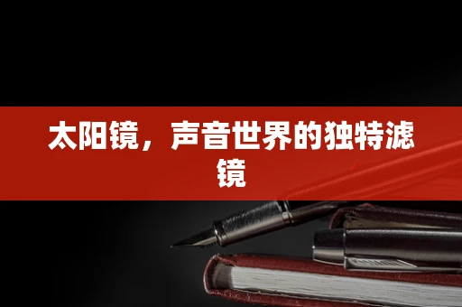 太阳镜，声音世界的独特滤镜