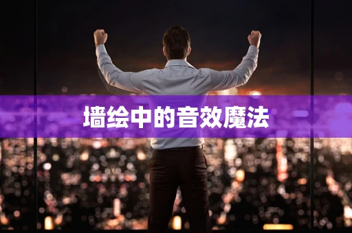 墙绘中的音效魔法