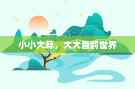 小小大蒜，大大音韵世界