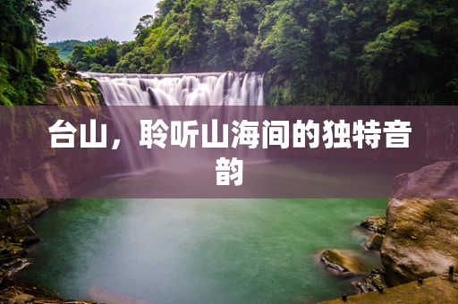 台山，聆听山海间的独特音韵