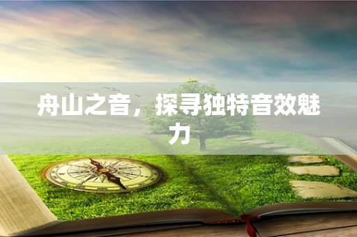 舟山之音，探寻独特音效魅力