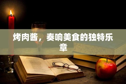 烤肉酱，奏响美食的独特乐章