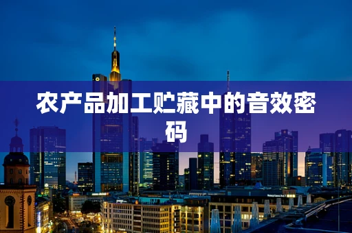 农产品加工贮藏中的音效密码