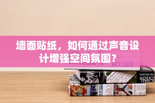 墙面贴纸，如何通过声音设计增强空间氛围？