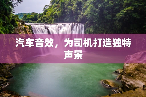 汽车音效，为司机打造独特声景
