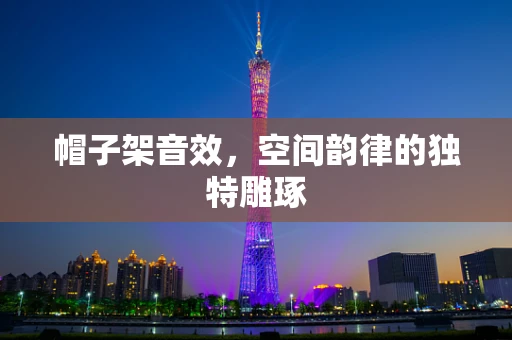 帽子架音效，空间韵律的独特雕琢