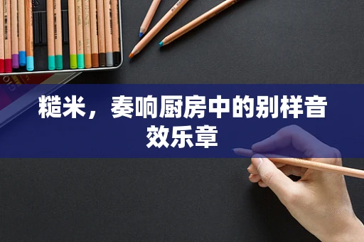 糙米，奏响厨房中的别样音效乐章