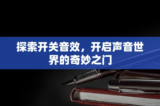 探索开关音效，开启声音世界的奇妙之门