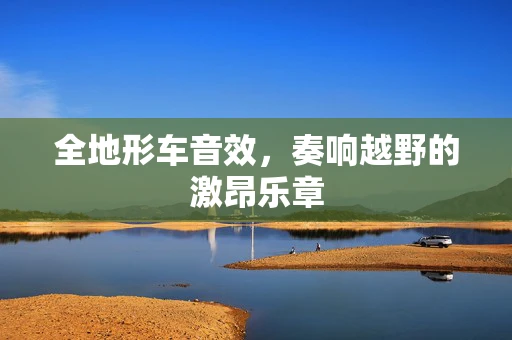 全地形车音效，奏响越野的激昂乐章