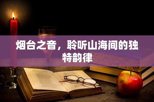 烟台之音，聆听山海间的独特韵律