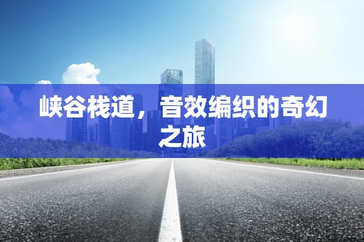 峡谷栈道，音效编织的奇幻之旅