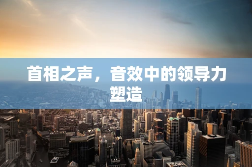 首相之声，音效中的领导力塑造