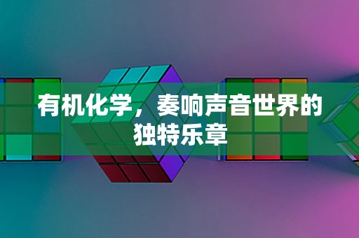 有机化学，奏响声音世界的独特乐章