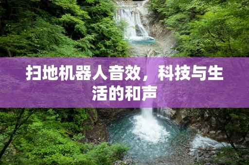 扫地机器人音效，科技与生活的和声
