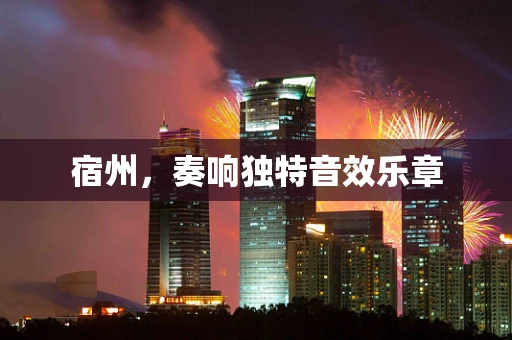 宿州，奏响独特音效乐章