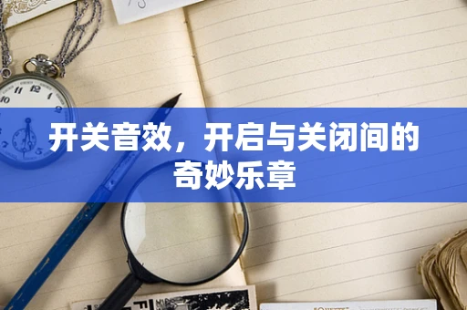 开关音效，开启与关闭间的奇妙乐章