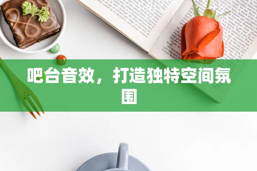 吧台音效，打造独特空间氛围