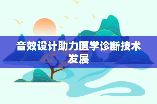 音效设计助力医学诊断技术发展