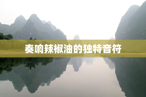 奏响辣椒油的独特音符