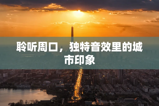 聆听周口，独特音效里的城市印象