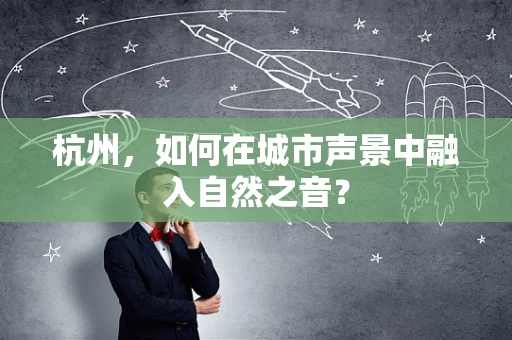 杭州，如何在城市声景中融入自然之音？