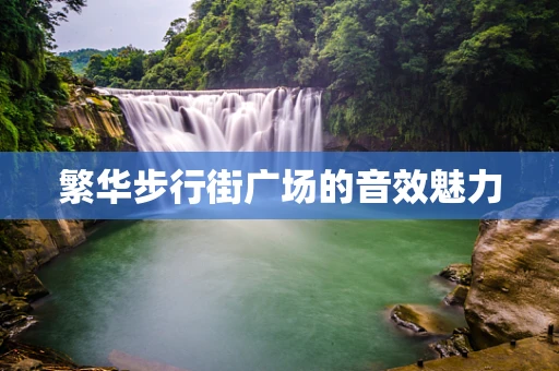 繁华步行街广场的音效魅力