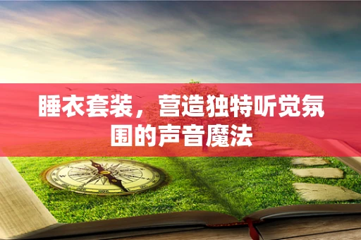 睡衣套装，营造独特听觉氛围的声音魔法