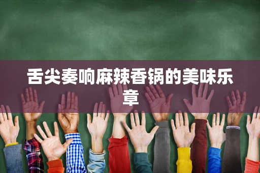 舌尖奏响麻辣香锅的美味乐章