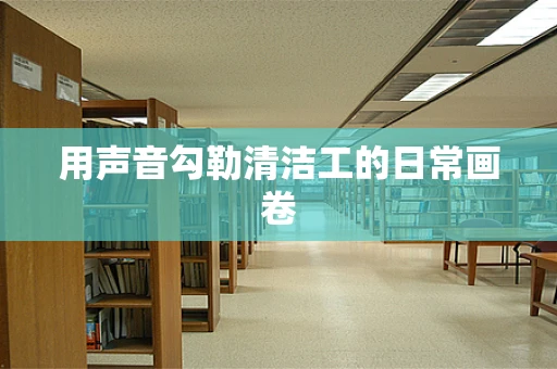 用声音勾勒清洁工的日常画卷