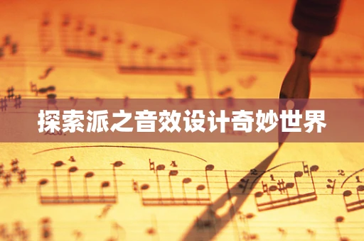 探索派之音效设计奇妙世界
