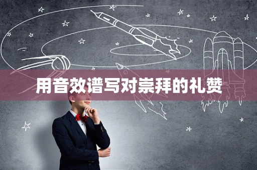 用音效谱写对崇拜的礼赞