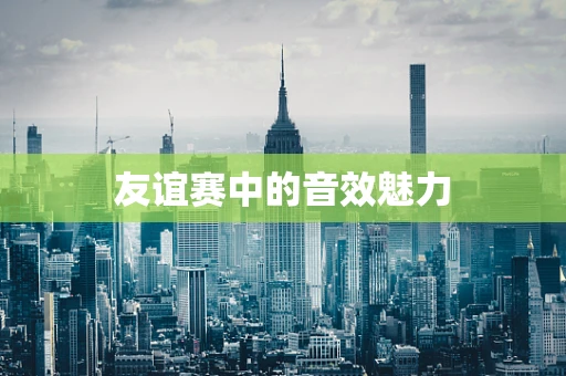 友谊赛中的音效魅力