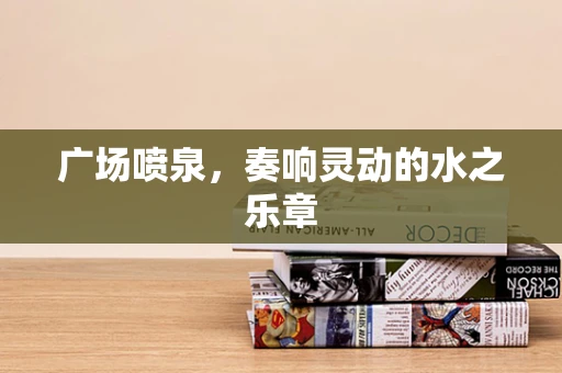 广场喷泉，奏响灵动的水之乐章