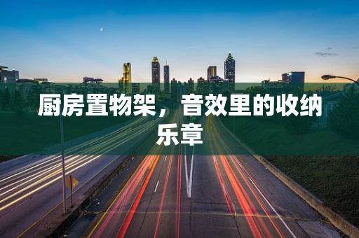 厨房置物架，音效里的收纳乐章