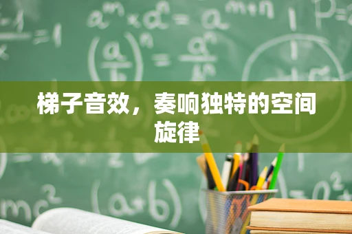 梯子音效，奏响独特的空间旋律