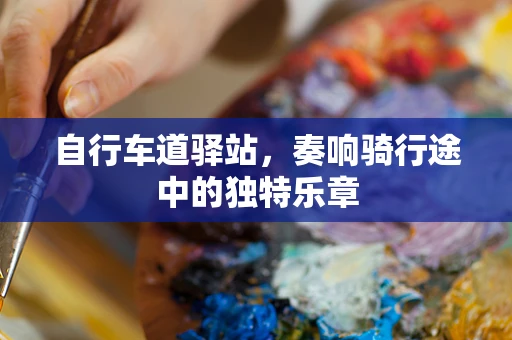 自行车道驿站，奏响骑行途中的独特乐章