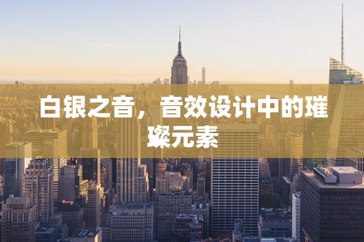 白银之音，音效设计中的璀璨元素