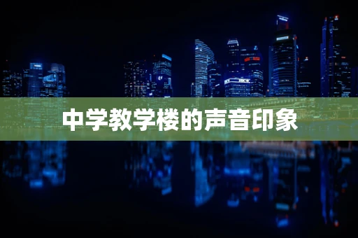 中学教学楼的声音印象