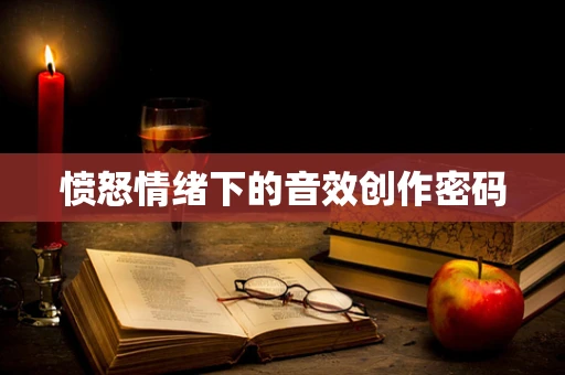 愤怒情绪下的音效创作密码