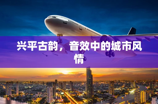 兴平古韵，音效中的城市风情