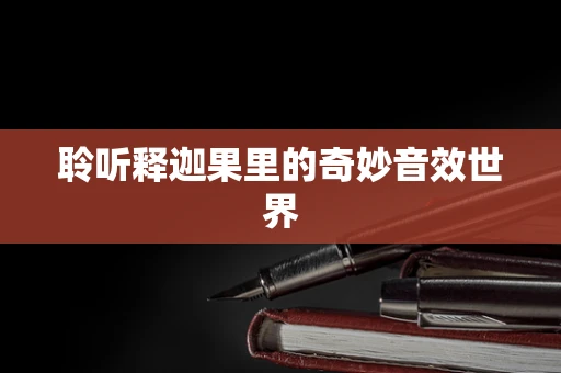 聆听释迦果里的奇妙音效世界