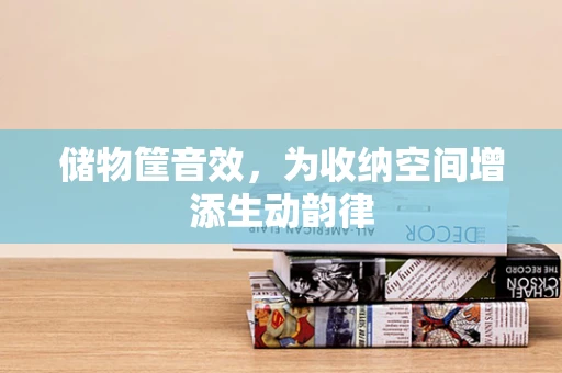 储物筐音效，为收纳空间增添生动韵律