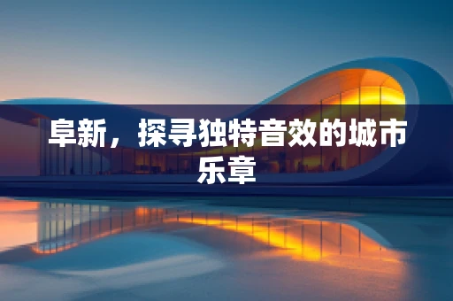 阜新，探寻独特音效的城市乐章