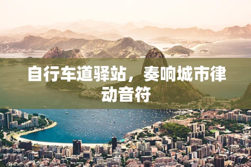 自行车道驿站，奏响城市律动音符