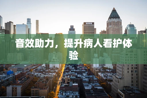 音效助力，提升病人看护体验