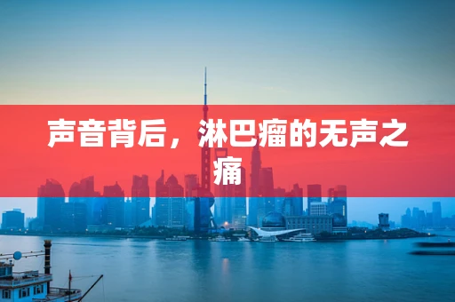 声音背后，淋巴瘤的无声之痛