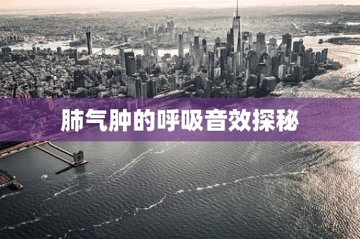 肺气肿的呼吸音效探秘