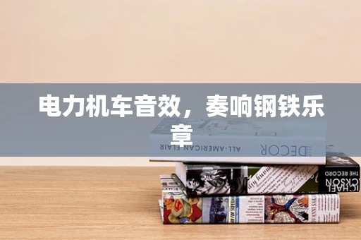 电力机车音效，奏响钢铁乐章